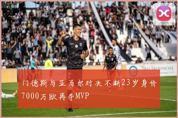 门德斯与亚马尔对决不断23岁身价7000万欧再夺MVP