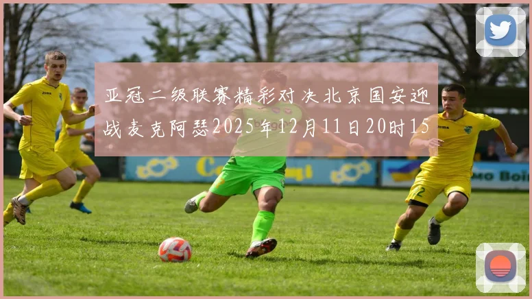 亚冠二级联赛精彩对决北京国安迎战麦克阿瑟2025年12月11日20时15分