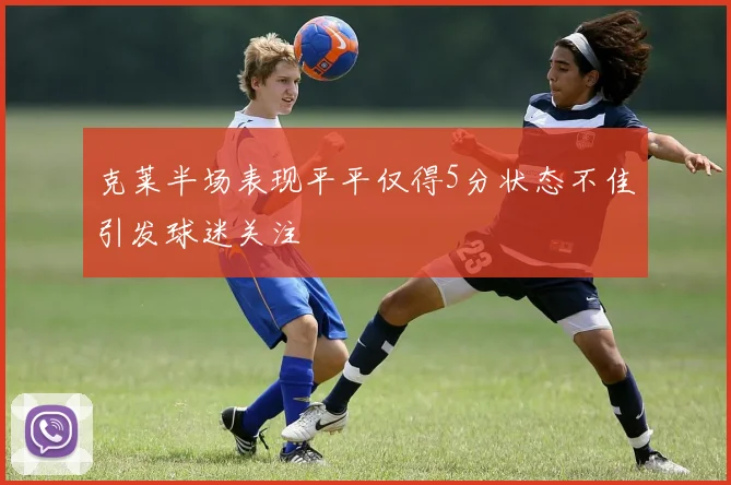 克莱半场表现平平仅得5分状态不佳引发球迷关注