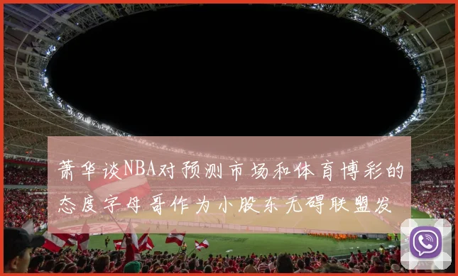 萧华谈NBA对预测市场和体育博彩的态度字母哥作为小股东无碍联盟发展