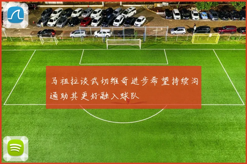 马祖拉谈武切维奇进步希望持续沟通助其更好融入球队