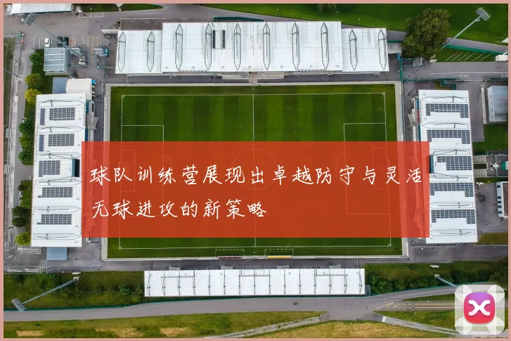 球队训练营展现出卓越防守与灵活无球进攻的新策略