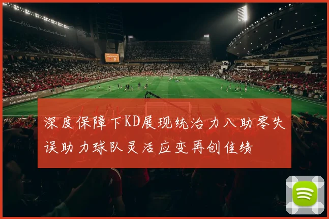 深度保障下KD展现统治力八助零失误助力球队灵活应变再创佳绩