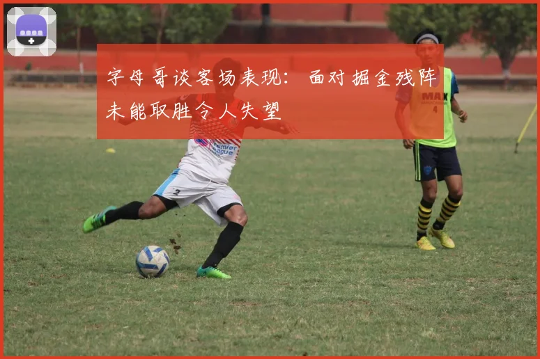 字母哥谈客场表现：面对掘金残阵未能取胜令人失望