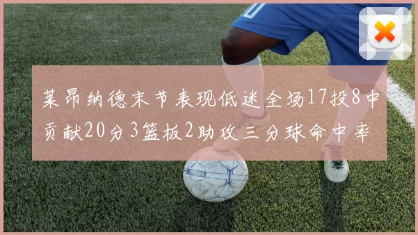 莱昂纳德末节表现低迷全场17投8中贡献20分3篮板2助攻三分球命中率50