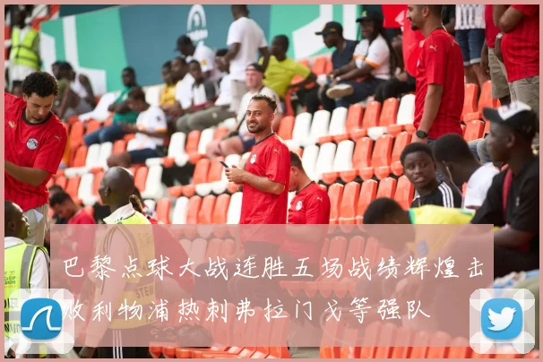 巴黎点球大战连胜五场战绩辉煌击败利物浦热刺弗拉门戈等强队