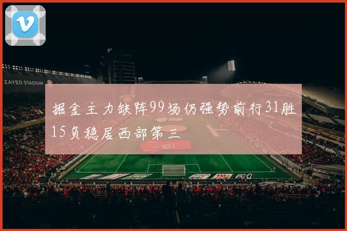 掘金主力缺阵99场仍强势前行31胜15负稳居西部第三