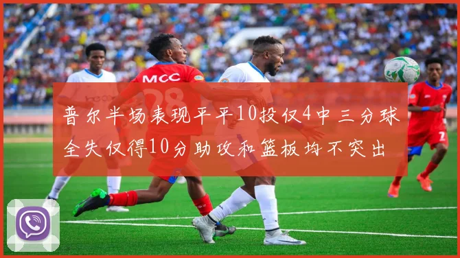 普尔半场表现平平10投仅4中三分球全失仅得10分助攻和篮板均不突出