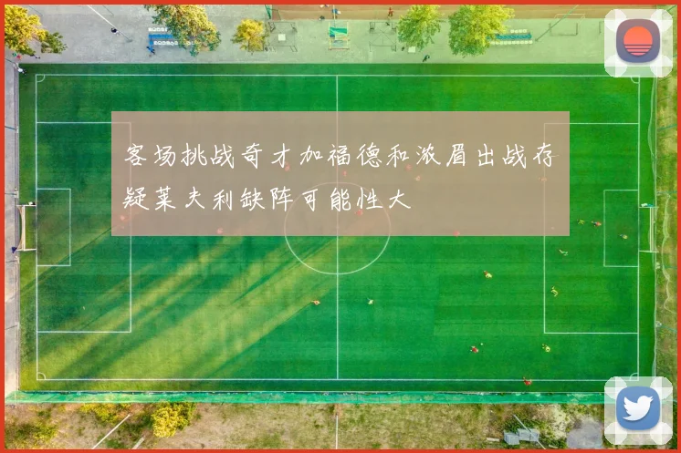 客场挑战奇才加福德和浓眉出战存疑莱夫利缺阵可能性大